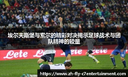 埃尔夫斯堡与索尔的精彩对决揭示足球战术与团队精神的较量