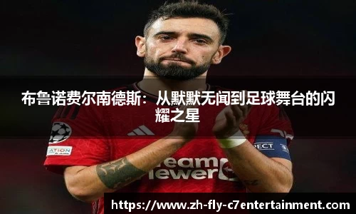 布鲁诺费尔南德斯：从默默无闻到足球舞台的闪耀之星
