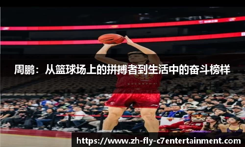 周鹏：从篮球场上的拼搏者到生活中的奋斗榜样