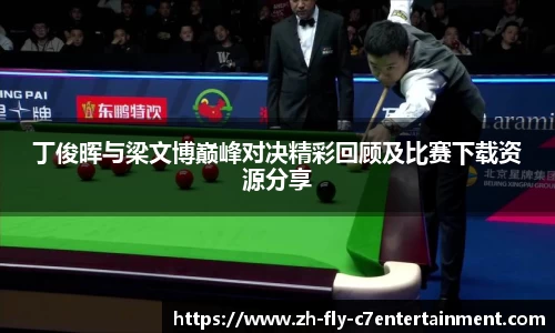 丁俊晖与梁文博巅峰对决精彩回顾及比赛下载资源分享