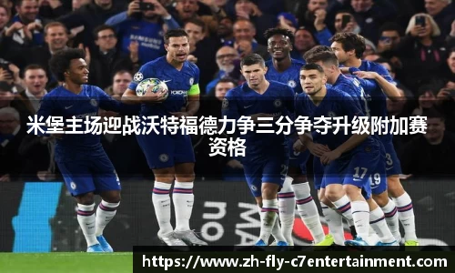 米堡主场迎战沃特福德力争三分争夺升级附加赛资格