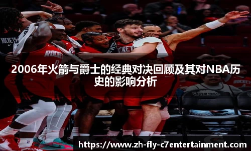 2006年火箭与爵士的经典对决回顾及其对NBA历史的影响分析