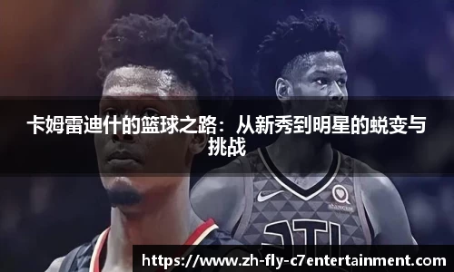 卡姆雷迪什的篮球之路：从新秀到明星的蜕变与挑战