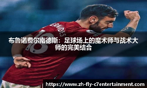 布鲁诺费尔南德斯：足球场上的魔术师与战术大师的完美结合