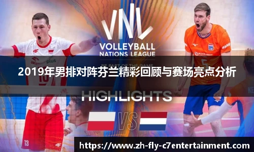 2019年男排对阵芬兰精彩回顾与赛场亮点分析