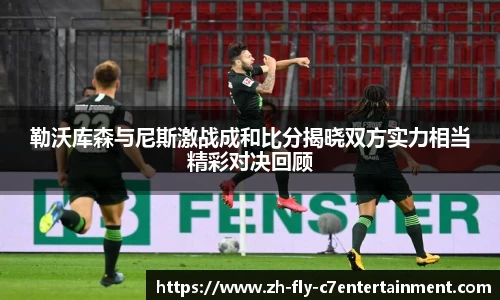 勒沃库森与尼斯激战成和比分揭晓双方实力相当精彩对决回顾