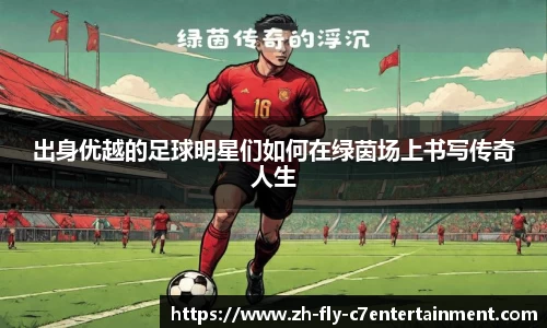 出身优越的足球明星们如何在绿茵场上书写传奇人生