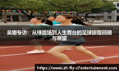 吴娜专访：从绿茵场到人生舞台的足球旅程回顾与展望