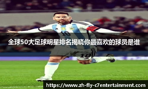 全球50大足球明星排名揭晓你最喜欢的球员是谁