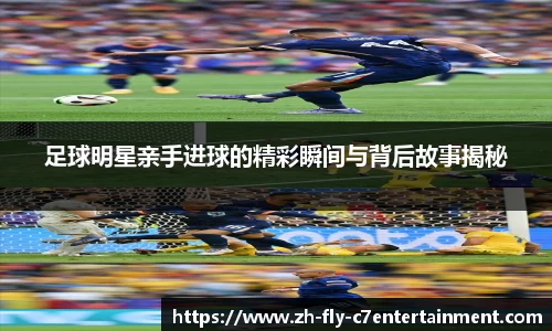 足球明星亲手进球的精彩瞬间与背后故事揭秘