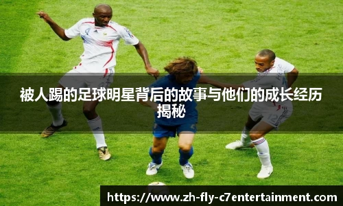 被人踢的足球明星背后的故事与他们的成长经历揭秘